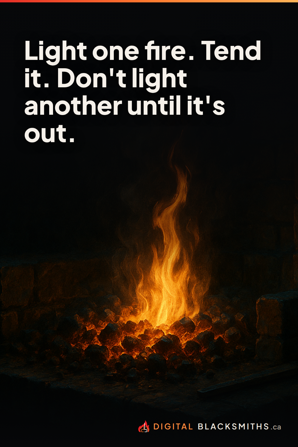 Lesson pin: light one fire, tend it, don't light another until it's out
