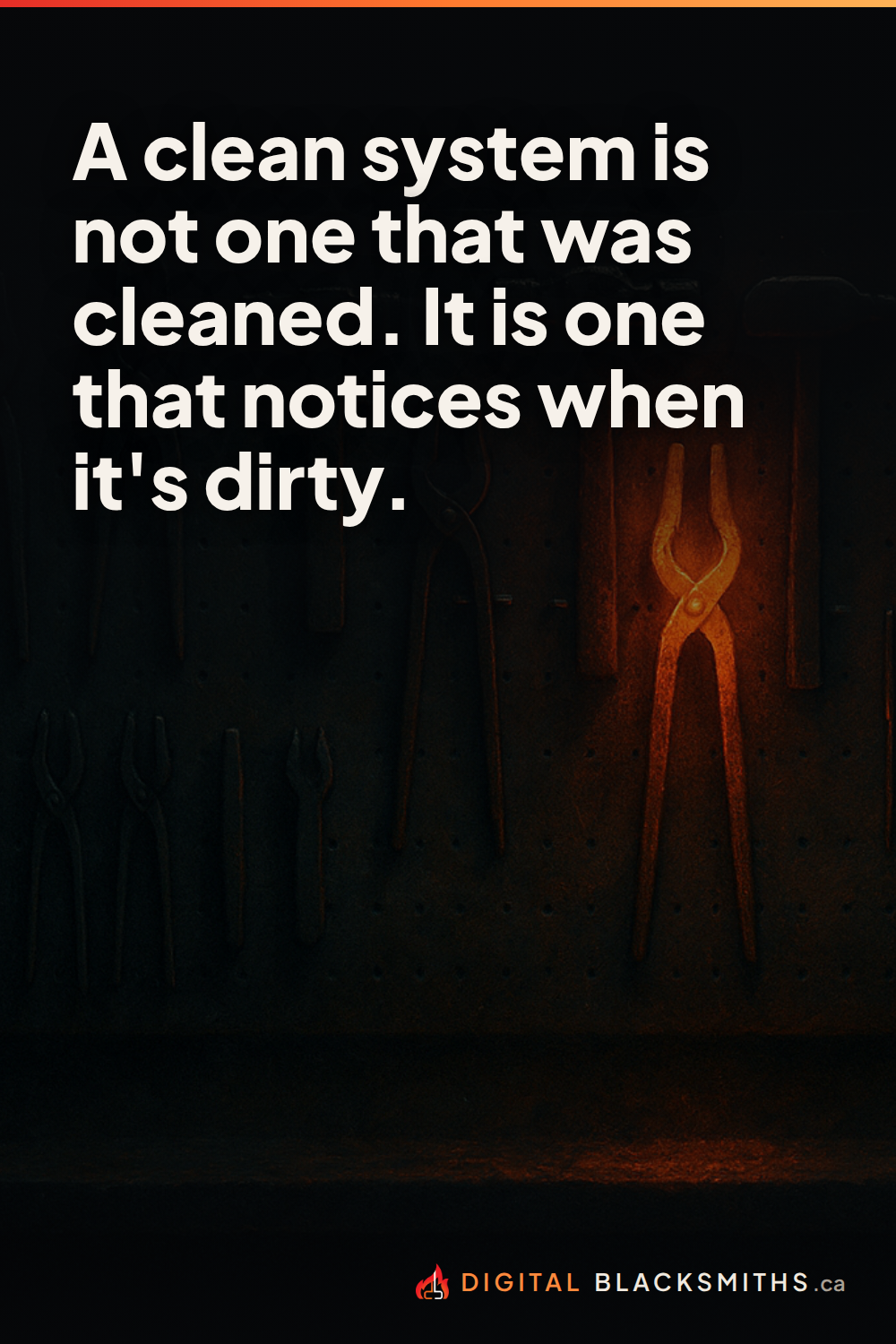 pin-right Lesson pin: a blacksmith's pegboard where every tool hangs in its outline except two that have drifted out of place, one glowing hot at the gap, with the line "A clean system is not one that was cleaned. It is one that notices when it's dirty."