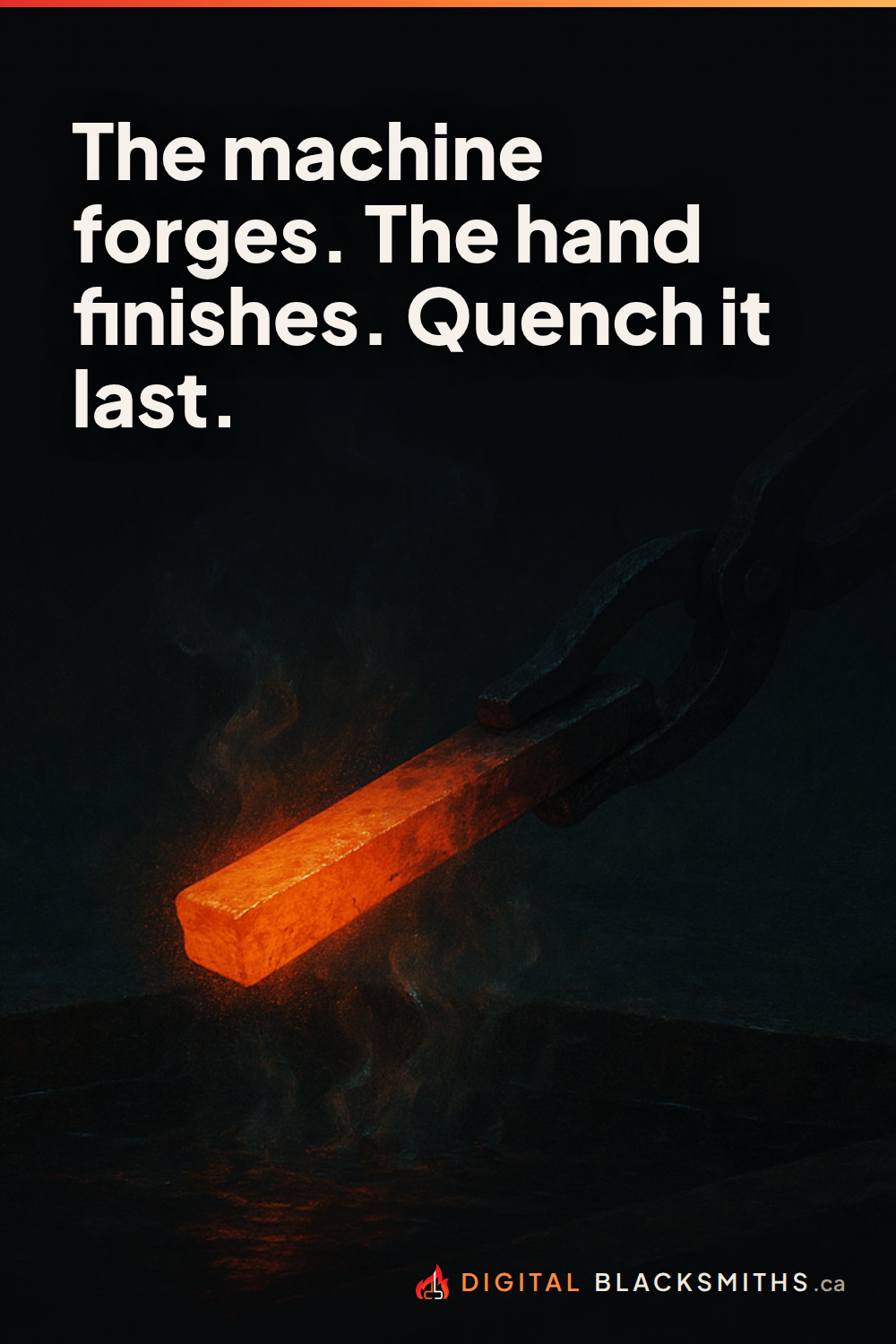 pin-right Lesson pin: a glowing bar of hot iron held over a quench trough in a dark forge, steam rising, with the line "The machine forges. The hand finishes. Quench it last."