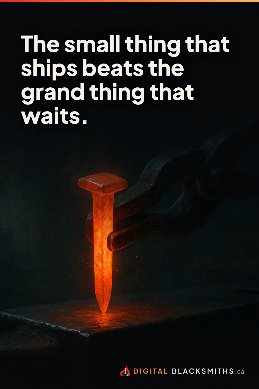 Lesson pin: a single freshly forged iron nail held in tongs over an anvil in a dark forge, warm firelight, a large unbuilt workshop receding into shadow behind it, with the line "The small thing that ships beats the grand thing that waits."